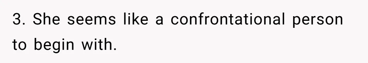 3. She seems like a confrontational person to begin with.