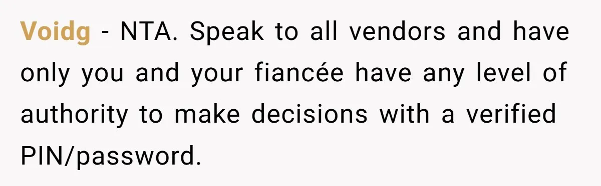 Voidg − NTA. Speak to all vendors and have only you and your fiancée have any level of authority to make decisions with a verified PIN/password.