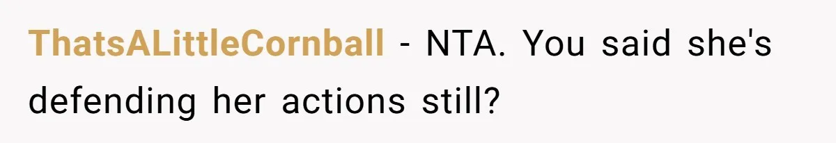 ThatsALittleCornball − NTA. You said she's defending her actions still?