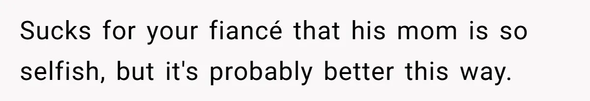 Sucks for your fiancé that his mom is so selfish, but it's probably better this way.