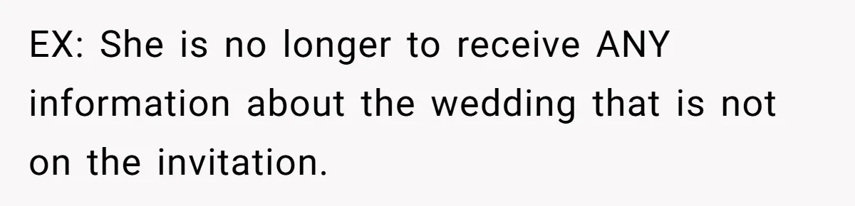 EX: She is no longer to receive ANY information about the wedding that is not on the invitation.