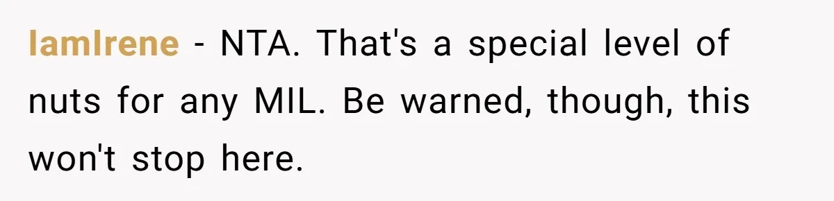 IamIrene − NTA. That's a special level of nuts for any MIL. Be warned, though, this won't stop here.
