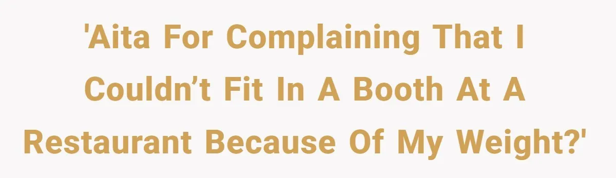 'AITA for complaining that I couldn’t fit in a booth at a restaurant because of my weight?'