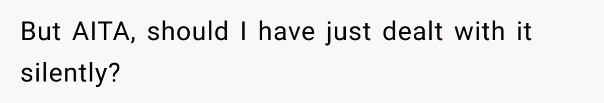 But AITA, should I have just dealt with it silently?