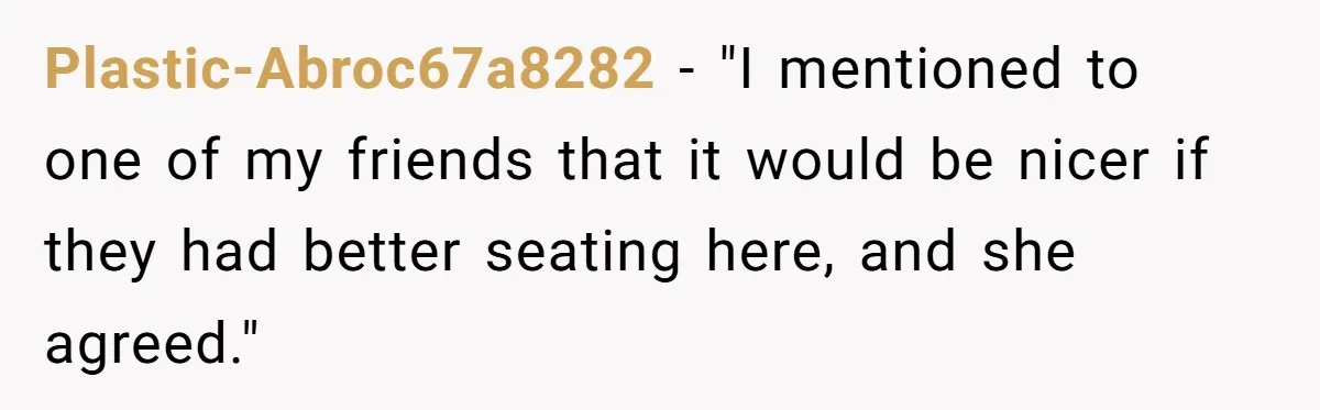 Plastic-Abroc67a8282 − "I mentioned to one of my friends that it would be nicer if they had better seating here, and she agreed."