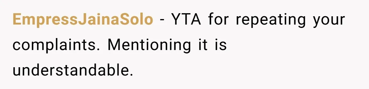 EmpressJainaSolo − YTA for repeating your complaints. Mentioning it is understandable.
