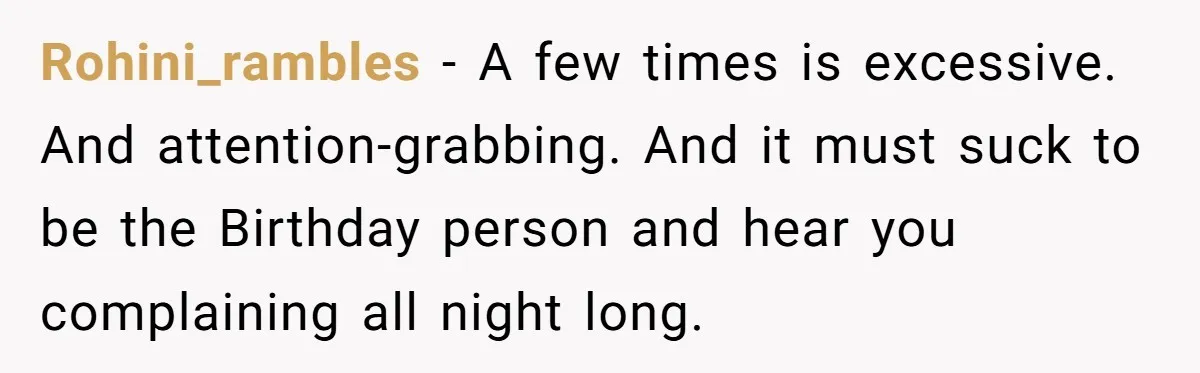 Rohini_rambles − A few times is excessive. And attention-grabbing. And it must suck to be the Birthday person and hear you complaining all night long.