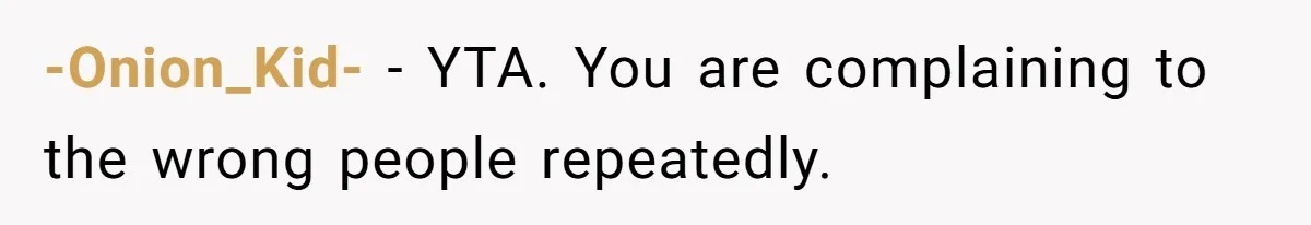 -Onion_Kid- − YTA. You are complaining to the wrong people repeatedly.
