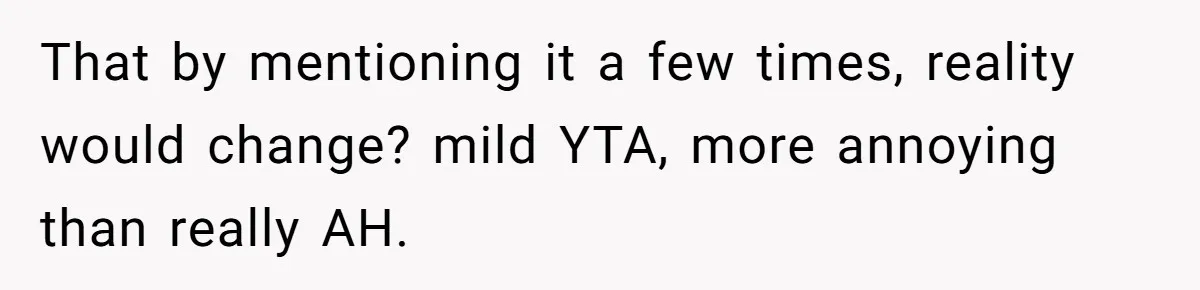 That by mentioning it a few times, reality would change? mild YTA, more annoying than really AH.