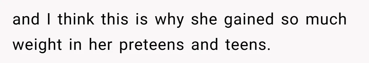 Mom Cancels Daughter's Hard-Earned Dream Vacation After Discovering Her Reason For Dropping Best Friend and I think this is why she gained so much weight in her preteens and teens.