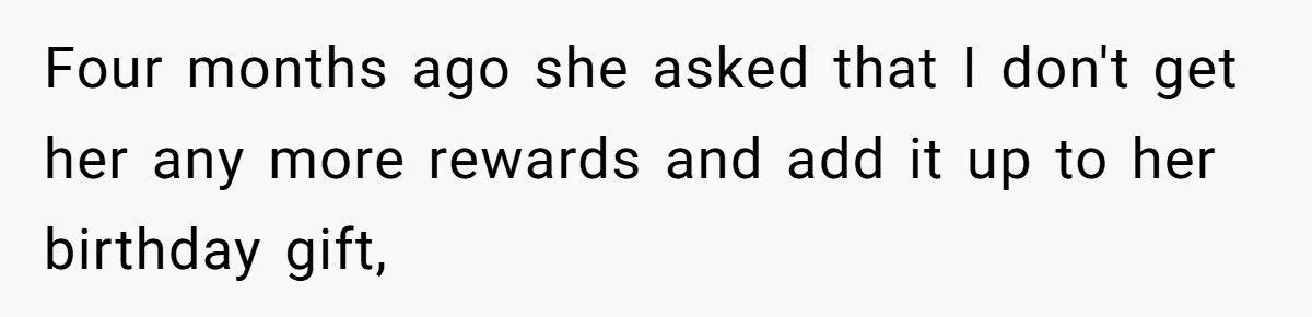 Mom Cancels Daughter's Hard-Earned Dream Vacation After Discovering Her Reason For Dropping Best Friend Four months ago she asked that I don't get her any more rewards and add it up to her birthday gift,