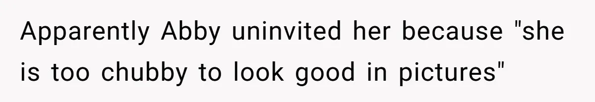 Mom Cancels Daughter's Hard-Earned Dream Vacation After Discovering Her Reason For Dropping Best Friend Apparently Abby uninvited her because "she is too chubby to look good in pictures"