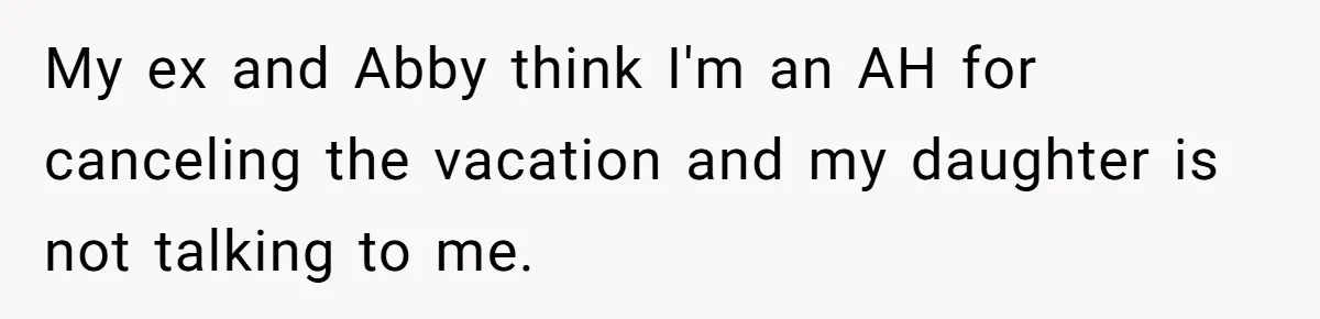 Mom Cancels Daughter's Hard-Earned Dream Vacation After Discovering Her Reason For Dropping Best Friend My ex and Abby think I'm an AH for canceling the vacation and my daughter is not talking to me.