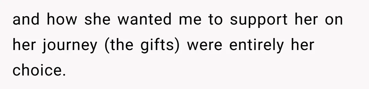 Mom Cancels Daughter's Hard-Earned Dream Vacation After Discovering Her Reason For Dropping Best Friend and how she wanted me to support her on her journey (the gifts) were entirely her choice.