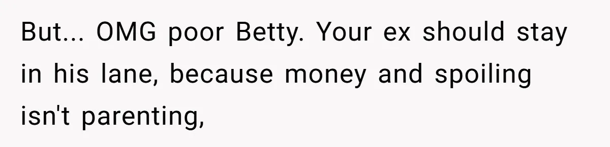 Mom Cancels Daughter's Hard-Earned Dream Vacation After Discovering Her Reason For Dropping Best Friend But... OMG poor Betty. Your ex should stay in his lane, because money and spoiling isn't parenting,