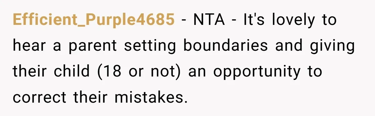 Mom Cancels Daughter's Hard-Earned Dream Vacation After Discovering Her Reason For Dropping Best Friend Efficient_Purple4685 − NTA - It's lovely to hear a parent setting boundaries and giving their child (18 or not) an opportunity to correct their mistakes.