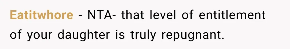 Mom Cancels Daughter's Hard-Earned Dream Vacation After Discovering Her Reason For Dropping Best Friend Eatitwhore − NTA- that level of entitlement of your daughter is truly repugnant.