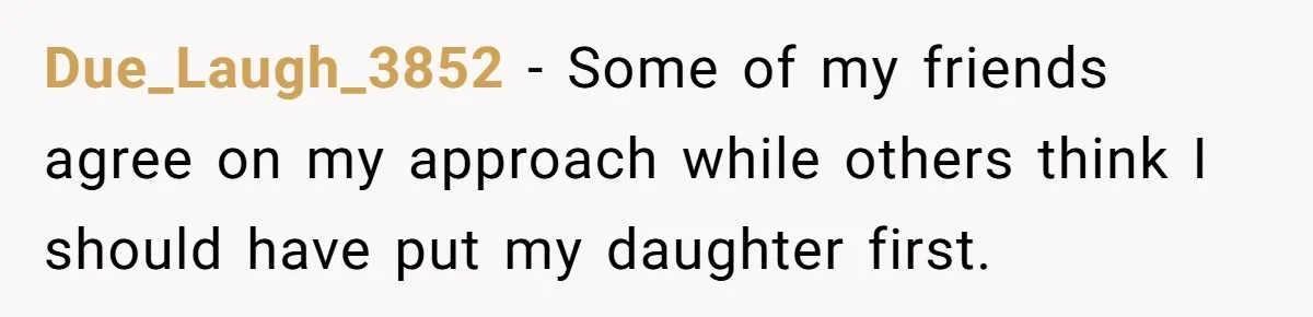 Mom Cancels Daughter's Hard-Earned Dream Vacation After Discovering Her Reason For Dropping Best Friend Due_Laugh_3852 − Some of my friends agree on my approach while others think I should have put my daughter first.