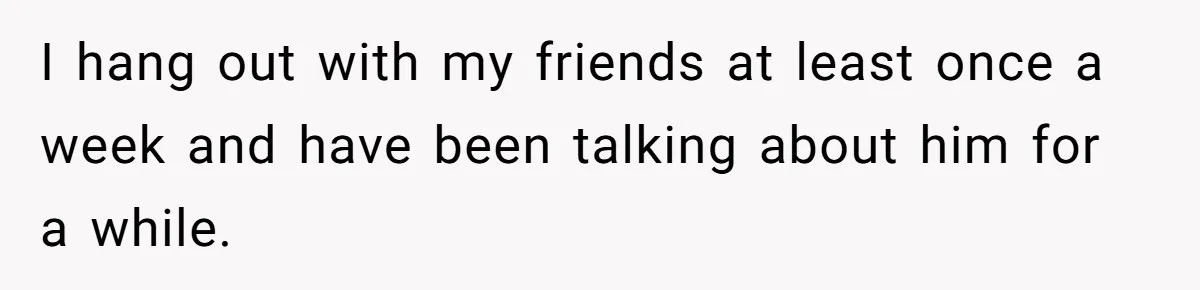 Friends Doubt Her Mystery Boyfriend Exists Until He Shows Up And Delivers A Lesson Nobody Asks For I hang out with my friends at least once a week and have been talking about him for a while.