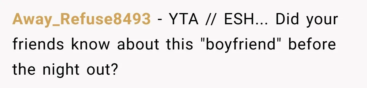 Friends Doubt Her Mystery Boyfriend Exists Until He Shows Up And Delivers A Lesson Nobody Asks For Away_Refuse8493 − YTA // ESH... Did your friends know about this "boyfriend" before the night out?