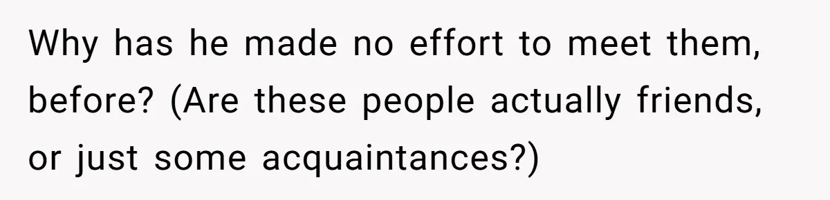 Friends Doubt Her Mystery Boyfriend Exists Until He Shows Up And Delivers A Lesson Nobody Asks For Why has he made no effort to meet them, before? (Are these people actually friends, or just some acquaintances?)