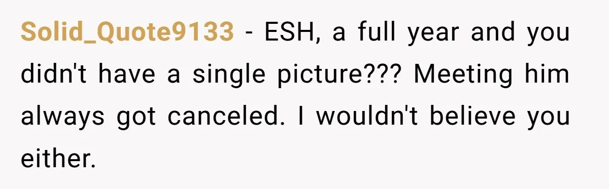 Friends Doubt Her Mystery Boyfriend Exists Until He Shows Up And Delivers A Lesson Nobody Asks For Solid_Quote9133 − ESH, a full year and you didn't have a single picture??? Meeting him always got canceled. I wouldn't believe you either.