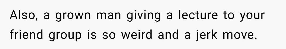 Friends Doubt Her Mystery Boyfriend Exists Until He Shows Up And Delivers A Lesson Nobody Asks For Also, a grown man giving a lecture to your friend group is so weird and a jerk move.