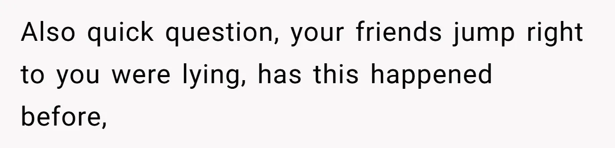 Friends Doubt Her Mystery Boyfriend Exists Until He Shows Up And Delivers A Lesson Nobody Asks For Also quick question, your friends jump right to you were lying, has this happened before,