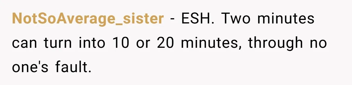 NotSoAverage_sister − ESH. Two minutes can turn into 10 or 20 minutes, through no one's fault.