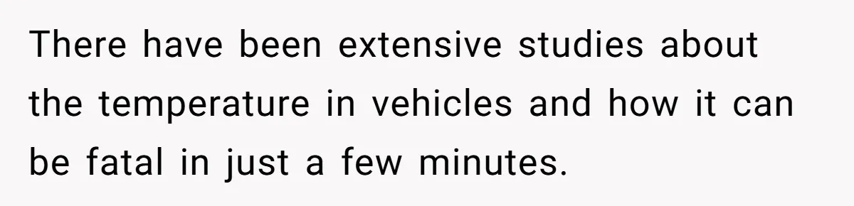 There have been extensive studies about the temperature in vehicles and how it can be fatal in just a few minutes.