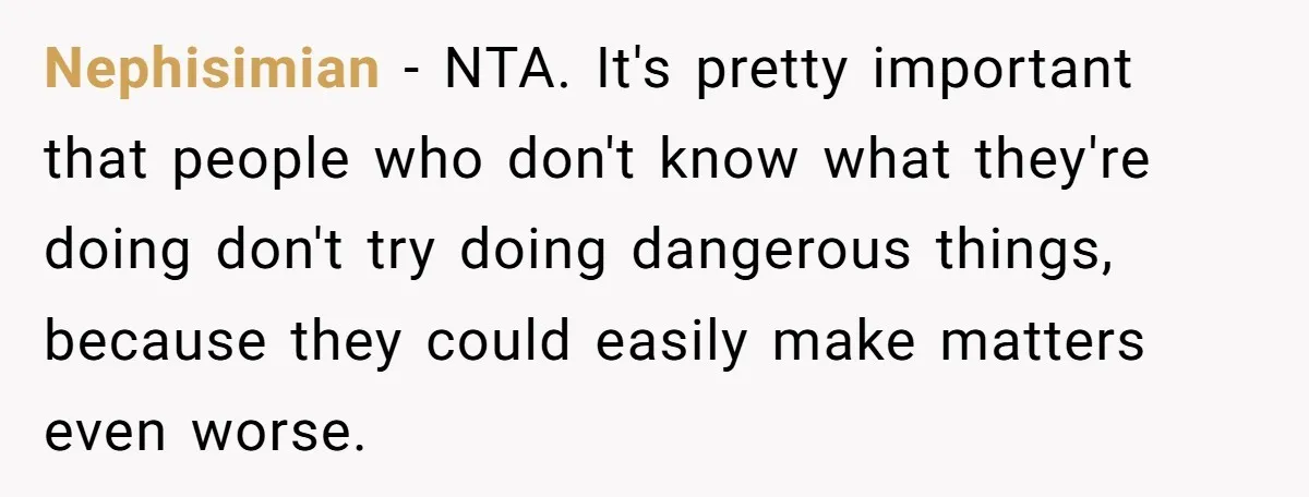 Nephisimian − NTA. It's pretty important that people who don't know what they're doing don't try doing dangerous things, because they could easily make matters even worse.