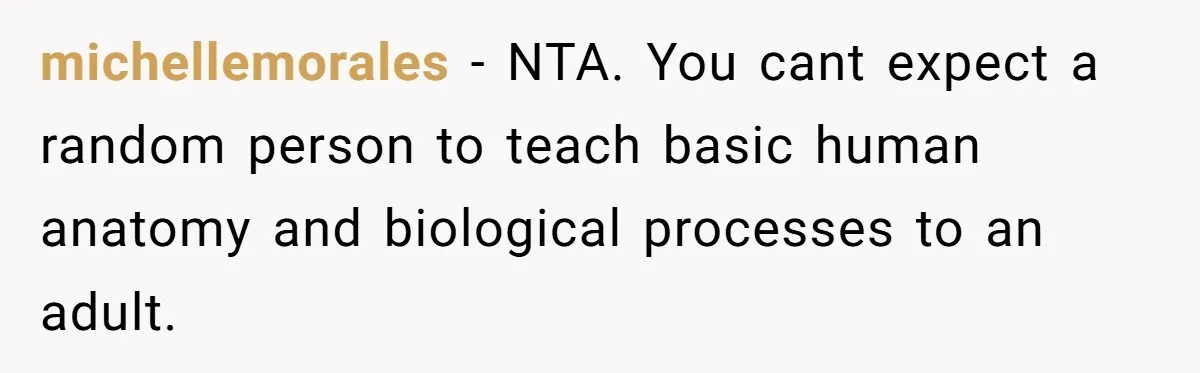 michellemorales − NTA. You cant expect a random person to teach basic human anatomy and biological processes to an adult.