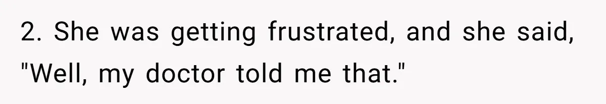 2. She was getting frustrated, and she said, "Well, my doctor told me that."