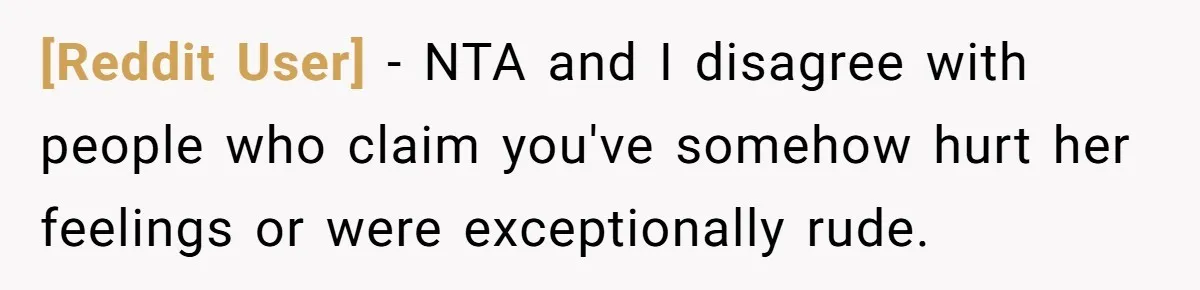 [Reddit User] − NTA and I disagree with people who claim you've somehow hurt her feelings or were exceptionally rude.