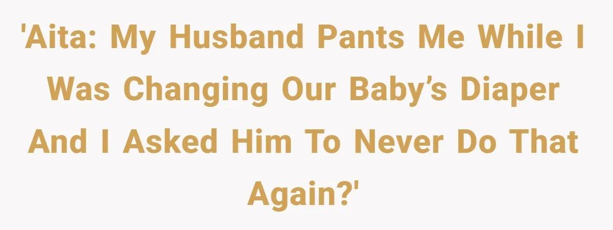 Husband Won’t Stop Pantsing Wife, She Turns To Internet… Then Files For Divorce 'AITA: My husband pants me while I was changing our baby’s diaper and I asked him to never do that again?'