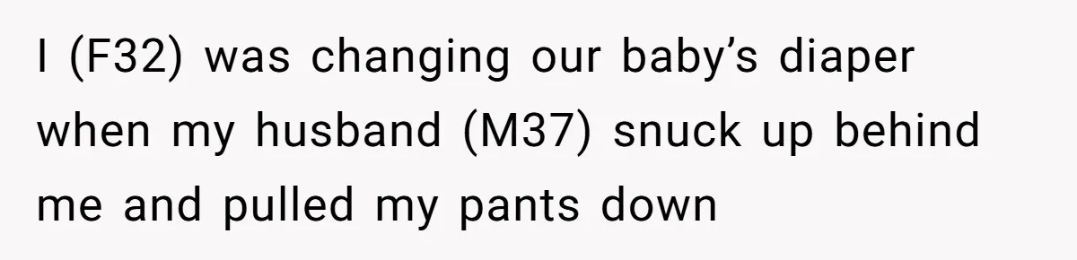 Husband Won’t Stop Pantsing Wife, She Turns To Internet… Then Files For Divorce I (F32) was changing our baby’s diaper when my husband (M37) snuck up behind me and pulled my pants down