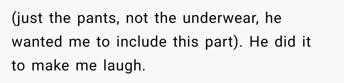 Husband Won’t Stop Pantsing Wife, She Turns To Internet… Then Files For Divorce (just the pants, not the underwear, he wanted me to include this part). He did it to make me laugh.
