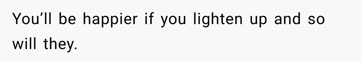 Husband Won’t Stop Pantsing Wife, She Turns To Internet… Then Files For Divorce You’ll be happier if you lighten up and so will they.