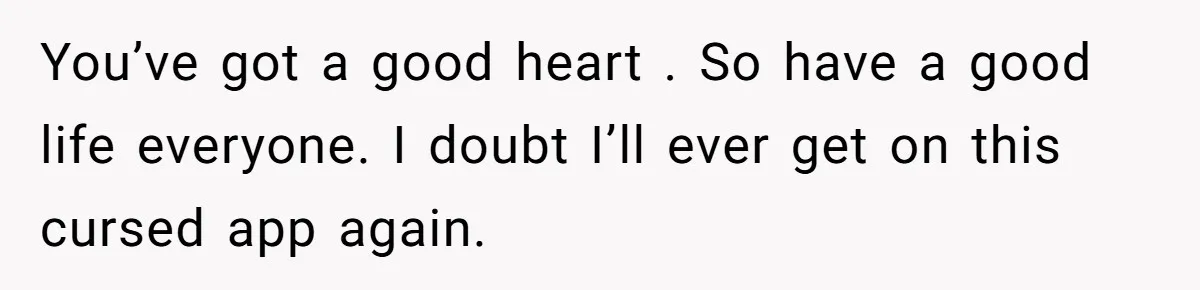 Husband Won’t Stop Pantsing Wife, She Turns To Internet… Then Files For Divorce You’ve got a good heart . So have a good life everyone. I doubt I’ll ever get on this cursed app again.