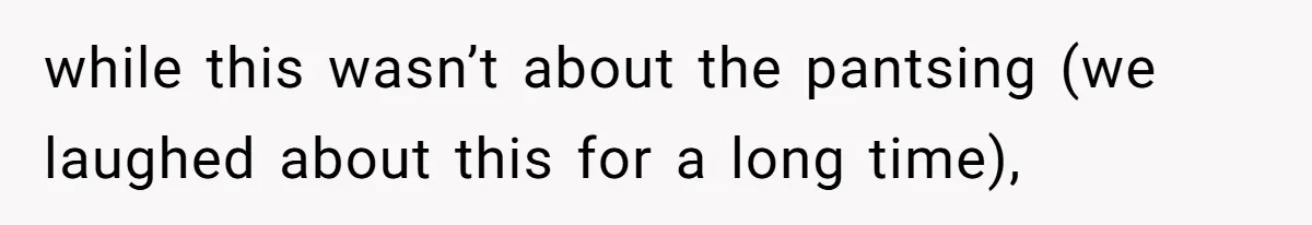 Husband Won’t Stop Pantsing Wife, She Turns To Internet… Then Files For Divorce while this wasn’t about the pantsing (we laughed about this for a long time),