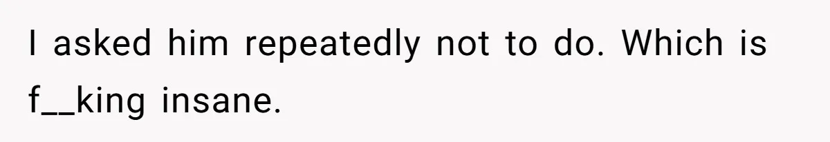Husband Won’t Stop Pantsing Wife, She Turns To Internet… Then Files For Divorce I asked him repeatedly not to do. Which is f__king insane.