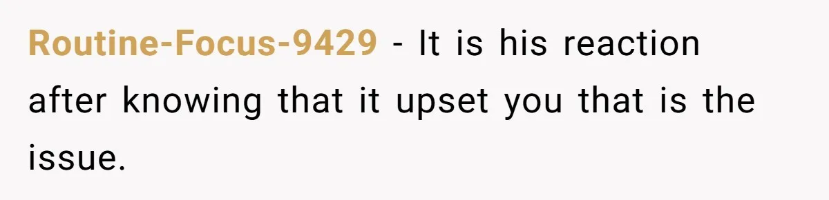 Husband Won’t Stop Pantsing Wife, She Turns To Internet… Then Files For Divorce Routine-Focus-9429 − It is his reaction after knowing that it upset you that is the issue.