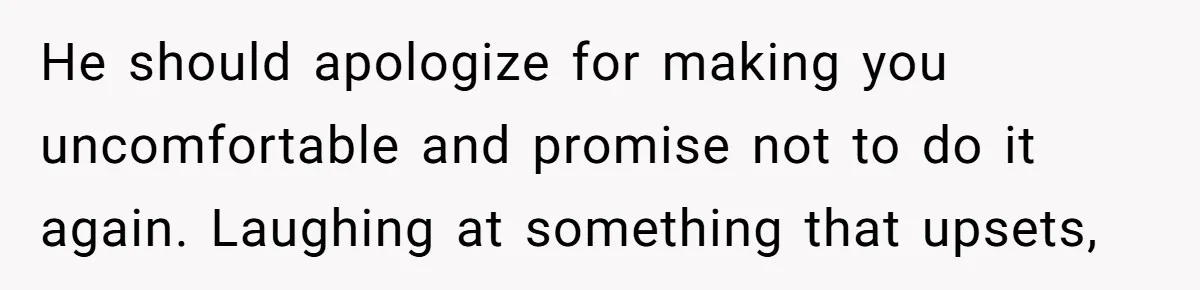 Husband Won’t Stop Pantsing Wife, She Turns To Internet… Then Files For Divorce He should apologize for making you uncomfortable and promise not to do it again. Laughing at something that upsets,
