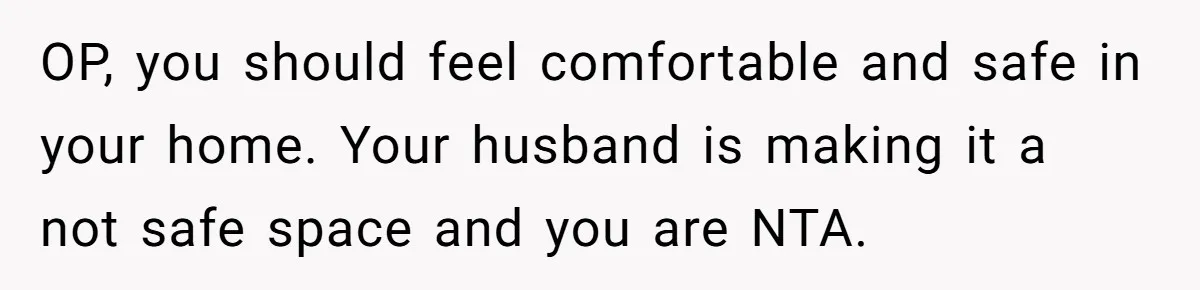 Husband Won’t Stop Pantsing Wife, She Turns To Internet… Then Files For Divorce OP, you should feel comfortable and safe in your home. Your husband is making it a not safe space and you are NTA.
