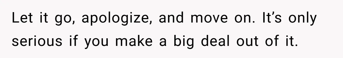 Husband Won’t Stop Pantsing Wife, She Turns To Internet… Then Files For Divorce Let it go, apologize, and move on. It’s only serious if you make a big deal out of it.