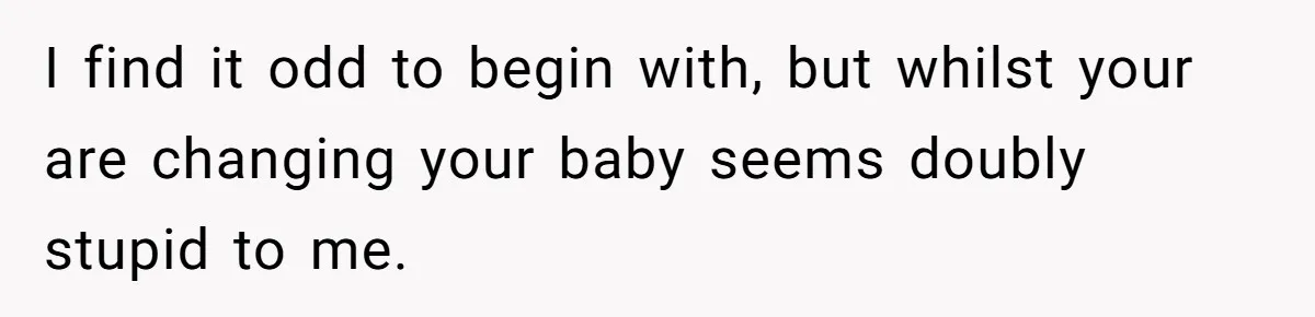 Husband Won’t Stop Pantsing Wife, She Turns To Internet… Then Files For Divorce I find it odd to begin with, but whilst your are changing your baby seems doubly stupid to me.