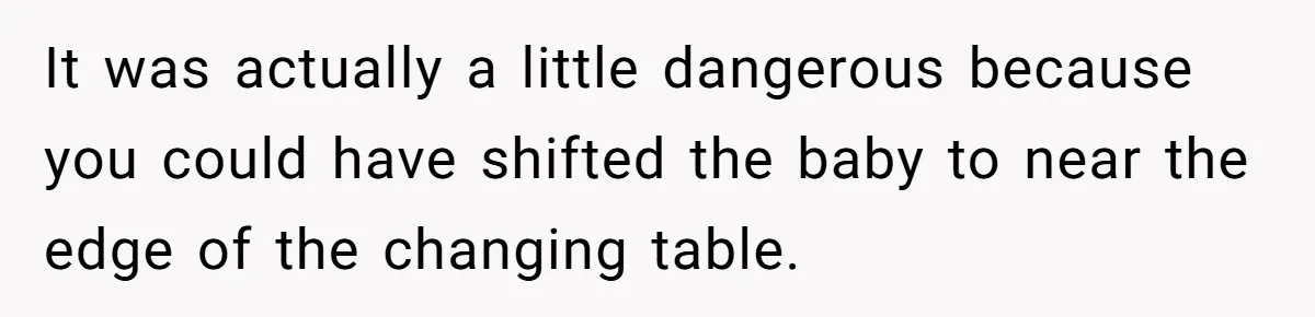 Husband Won’t Stop Pantsing Wife, She Turns To Internet… Then Files For Divorce It was actually a little dangerous because you could have shifted the baby to near the edge of the changing table.