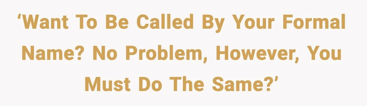 ‘Want to be called by your formal name? No problem, however, you must do the same?’