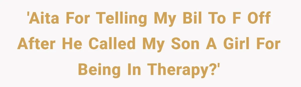 'AITA for telling my bil to f off after he called my son a girl for being in therapy?'