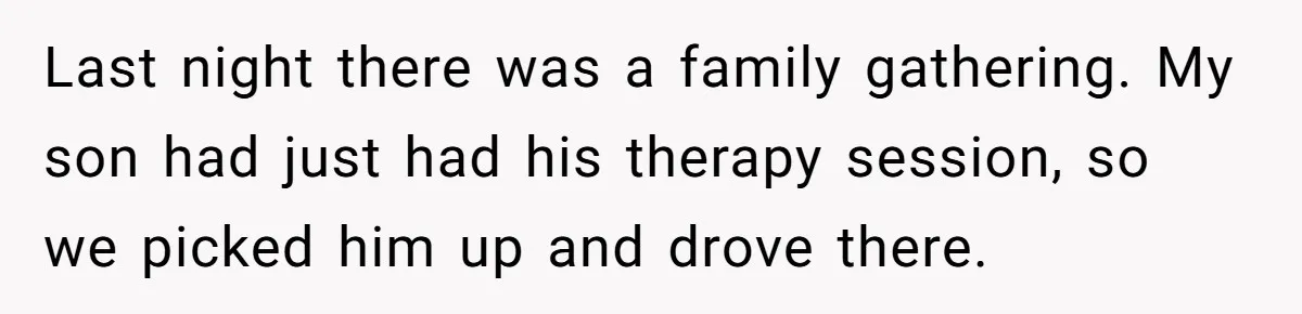 Last night there was a family gathering. My son had just had his therapy session, so we picked him up and drove there.